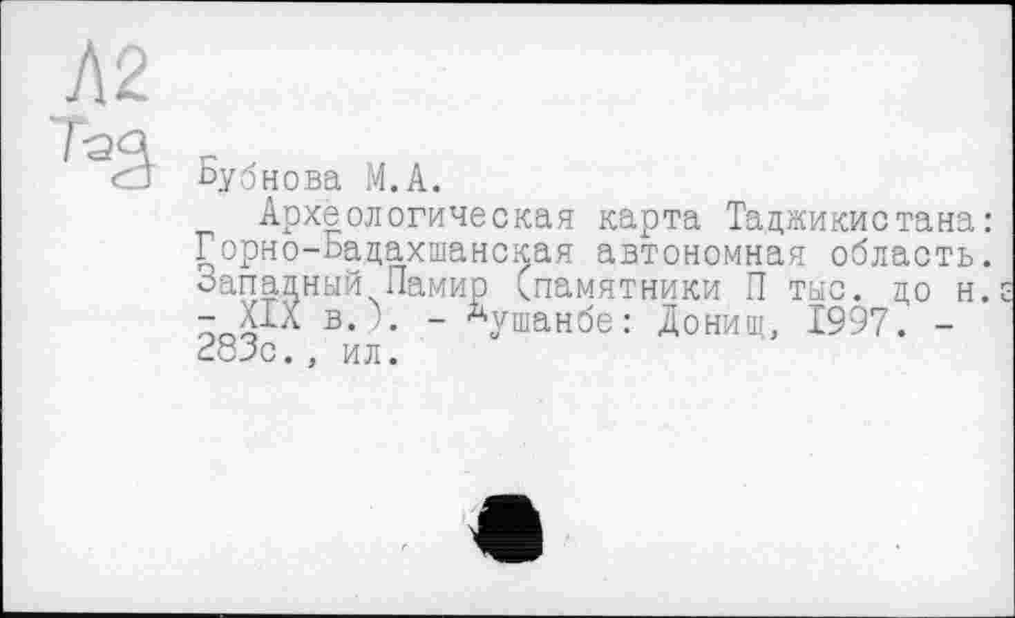 ﻿бубнова М.А.
Археологическая карта Таджикистана: Горно-Бадахшанская автономная область. -Западный Памир ^памятники П тыс. до н. - XIä в.\ - Душанбе: Донищ, 1997. -283с., ил.